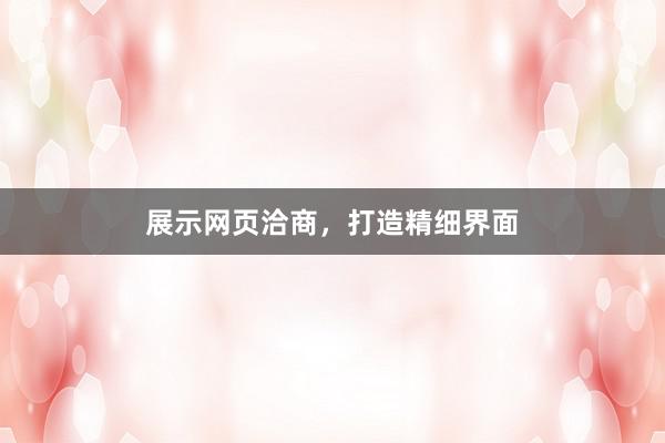 展示网页洽商，打造精细界面
