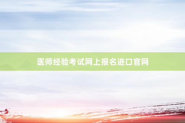 医师经验考试网上报名进口官网